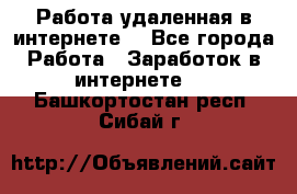 Работа удаленная в интернете  - Все города Работа » Заработок в интернете   . Башкортостан респ.,Сибай г.